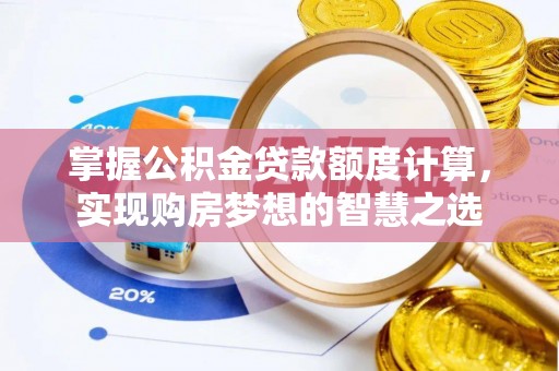 玛家掌握公积金贷款额度计算，实现购房梦想的智慧之选
