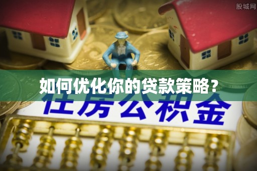 玛家如何优化你的贷款策略？