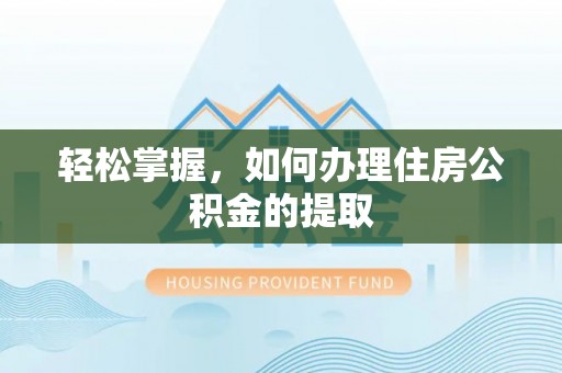 玛家轻松掌握，如何办理住房公积金的提取
