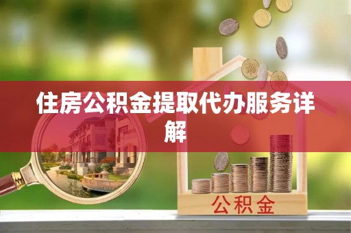 玛家住房公积金提取代办服务详解