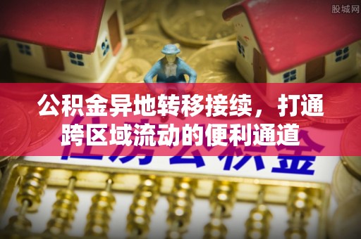 玛家公积金异地转移接续，打通跨区域流动的便利通道