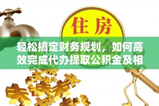 玛家轻松搞定财务规划，如何高效完成代办提取公积金及相关事务