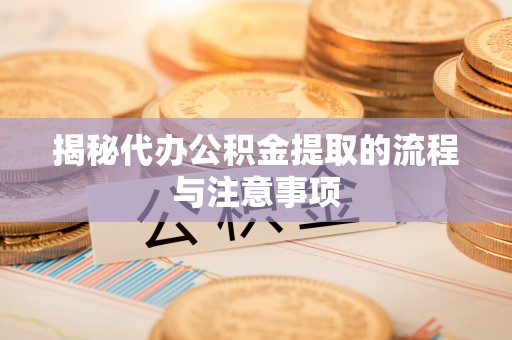 玛家揭秘代办公积金提取的流程与注意事项