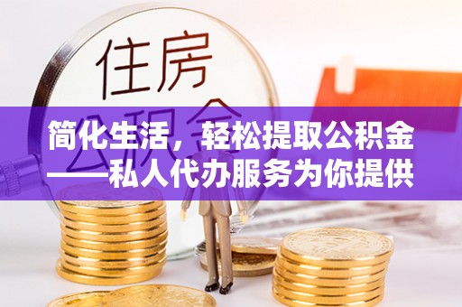 玛家简化生活，轻松提取公积金——私人代办服务为你提供便利