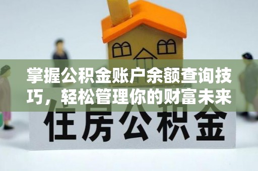 玛家掌握公积金账户余额查询技巧，轻松管理你的财富未来