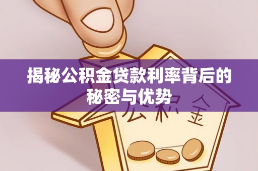 玛家揭秘公积金贷款利率背后的秘密与优势
