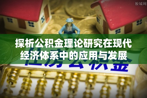 玛家探析公积金理论研究在现代经济体系中的应用与发展