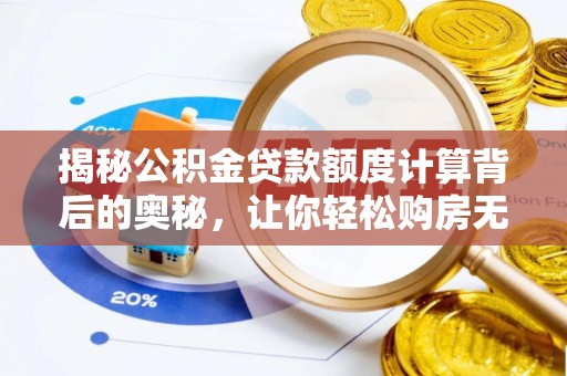 玛家揭秘公积金贷款额度计算背后的奥秘，让你轻松购房无忧！