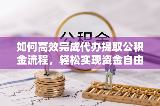 玛家如何高效完成代办提取公积金流程，轻松实现资金自由