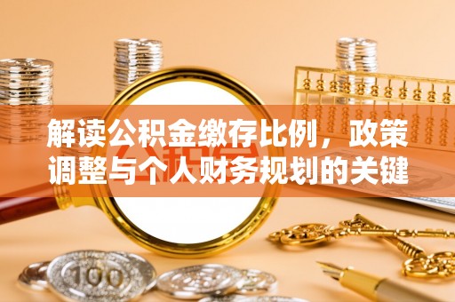 玛家解读公积金缴存比例，政策调整与个人财务规划的关键点