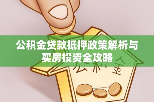 玛家公积金贷款抵押政策解析与买房投资全攻略