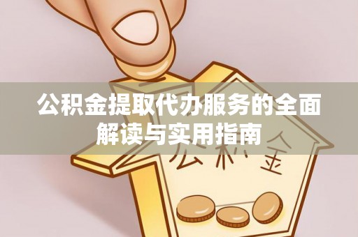 玛家公积金提取代办服务的全面解读与实用指南