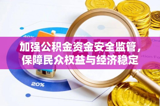 玛家加强公积金资金安全监管，保障民众权益与经济稳定