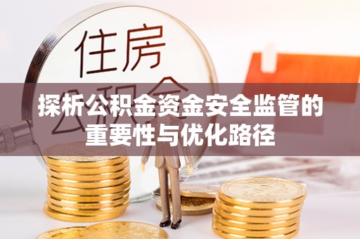 玛家探析公积金资金安全监管的重要性与优化路径