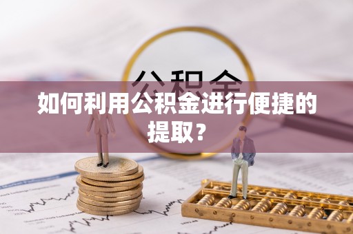 玛家如何利用公积金进行便捷的提取？