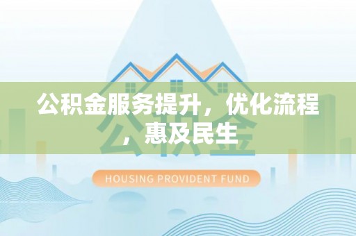玛家公积金服务提升，优化流程，惠及民生