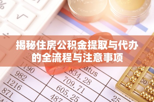 玛家揭秘住房公积金提取与代办的全流程与注意事项