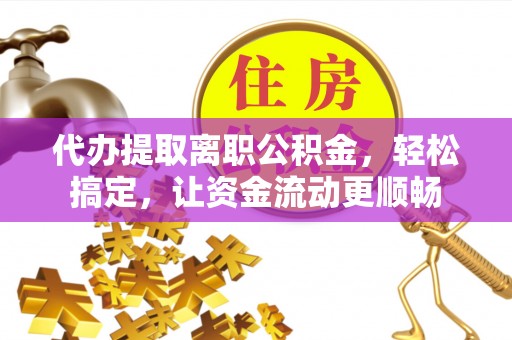 玛家代办提取离职公积金，轻松搞定，让资金流动更顺畅