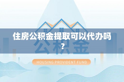 玛家住房公积金提取可以代办吗？
