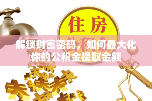 玛家解锁财富密码，如何最大化你的公积金提取金额