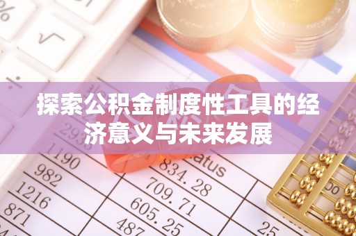 玛家探索公积金制度性工具的经济意义与未来发展