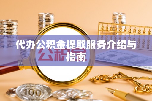 玛家代办公积金提取服务介绍与指南