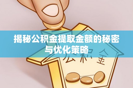 玛家揭秘公积金提取金额的秘密与优化策略