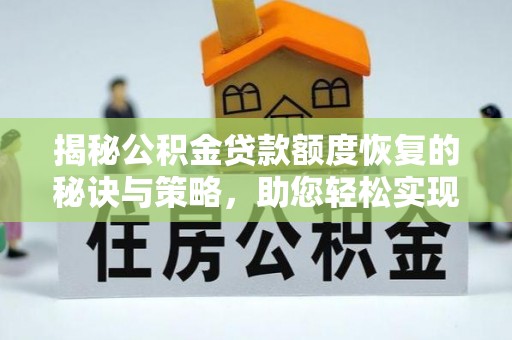 玛家揭秘公积金贷款额度恢复的秘诀与策略，助您轻松实现购房梦想