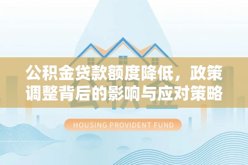 玛家公积金贷款额度降低，政策调整背后的影响与应对策略