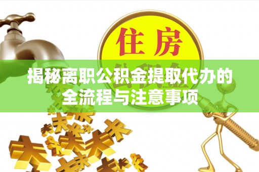 玛家揭秘离职公积金提取代办的全流程与注意事项