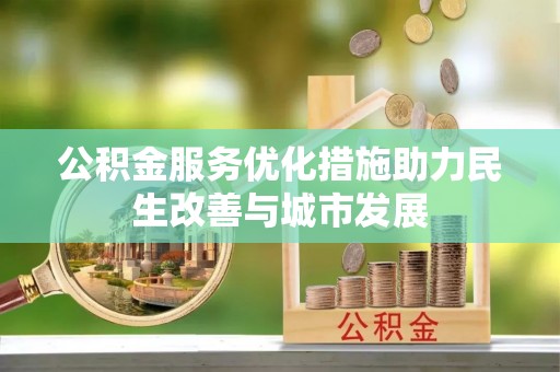 玛家公积金服务优化措施助力民生改善与城市发展