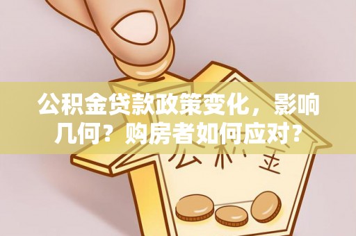 玛家公积金贷款政策变化，影响几何？购房者如何应对？
