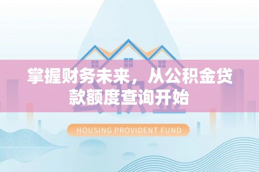 玛家掌握财务未来，从公积金贷款额度查询开始