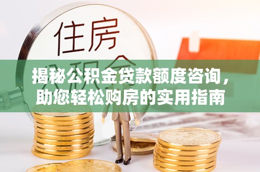 玛家揭秘公积金贷款额度咨询，助您轻松购房的实用指南