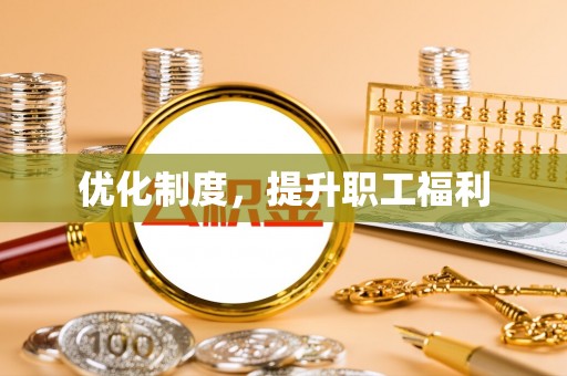 玛家优化制度，提升职工福利