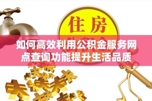 玛家如何高效利用公积金服务网点查询功能提升生活品质