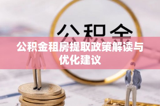 玛家公积金租房提取政策解读与优化建议