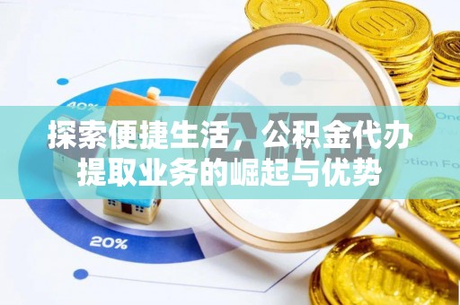 玛家探索便捷生活，公积金代办提取业务的崛起与优势