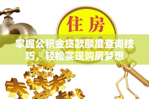 玛家掌握公积金贷款额度查询技巧，轻松实现购房梦想