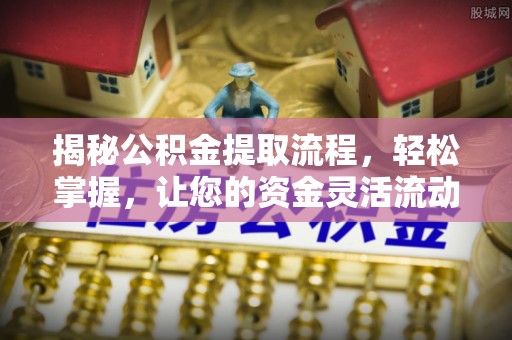 玛家揭秘公积金提取流程，轻松掌握，让您的资金灵活流动