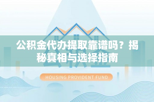 玛家公积金代办提取靠谱吗？揭秘真相与选择指南