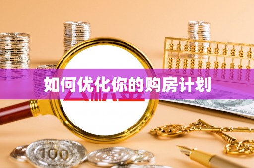 玛家如何优化你的购房计划