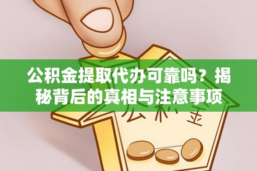 玛家公积金提取代办可靠吗？揭秘背后的真相与注意事项