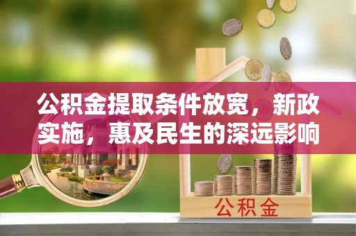 玛家公积金提取条件放宽，新政实施，惠及民生的深远影响