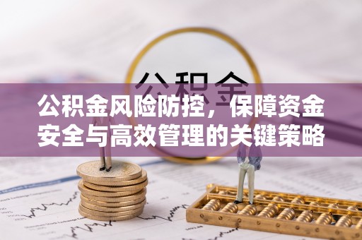 玛家公积金风险防控，保障资金安全与高效管理的关键策略