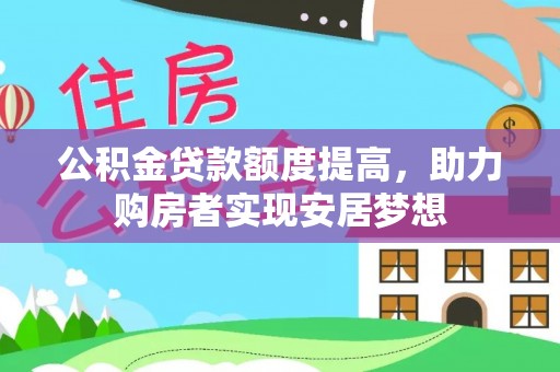 玛家公积金贷款额度提高，助力购房者实现安居梦想