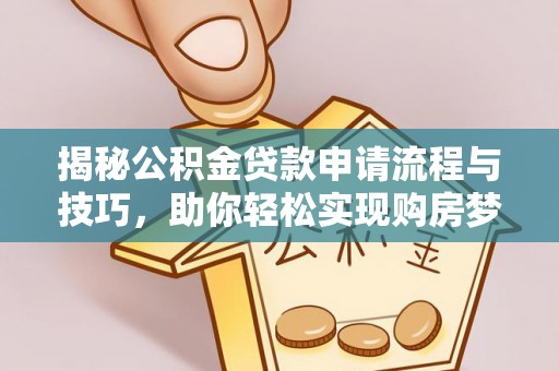 玛家揭秘公积金贷款申请流程与技巧，助你轻松实现购房梦想