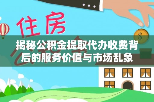 玛家揭秘公积金提取代办收费背后的服务价值与市场乱象