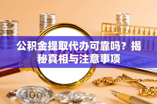 玛家公积金提取代办可靠吗？揭秘真相与注意事项