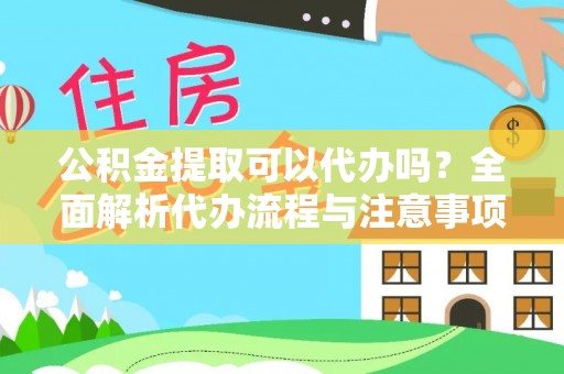 玛家公积金提取可以代办吗？全面解析代办流程与注意事项